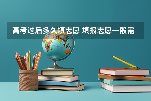 高考过后多久填志愿 填报志愿一般需要几天