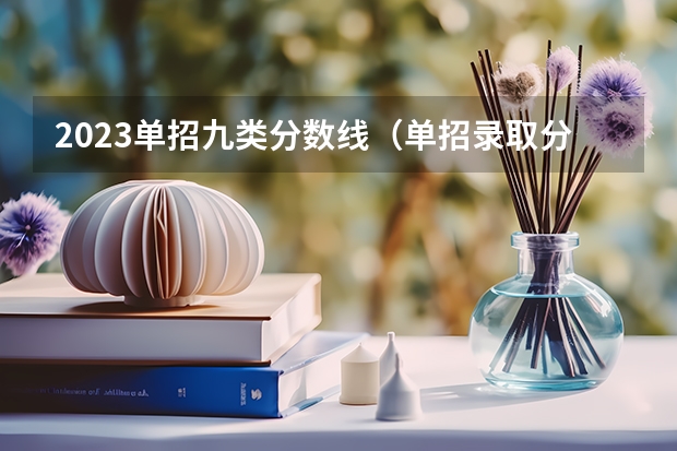 2023单招九类分数线（单招录取分数线）