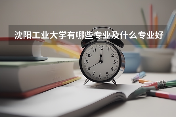 沈阳工业大学有哪些专业及什么专业好