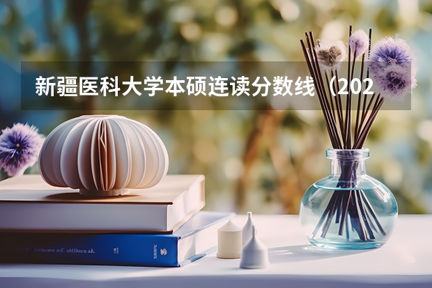 新疆医科大学本硕连读分数线（2023新疆医科大学分数线）