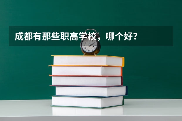 成都有那些职高学校，哪个好？