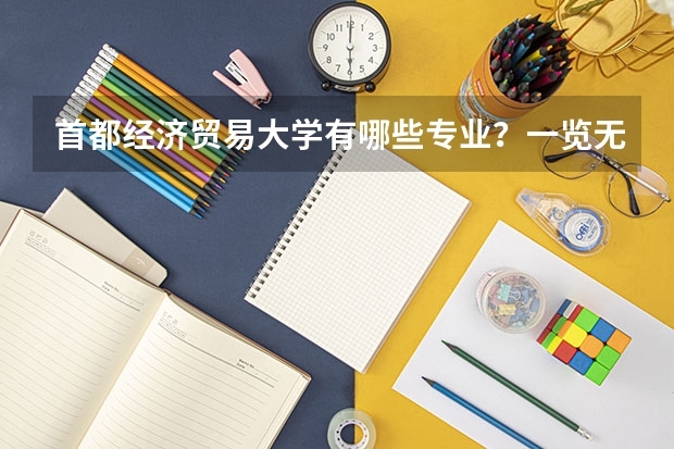 首都经济贸易大学有哪些专业？一览无遗，让你一次性了解？