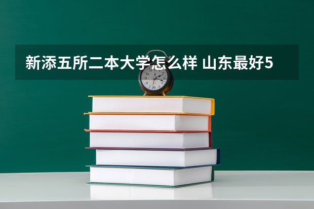 新添五所二本大学怎么样 山东最好5个二本大学