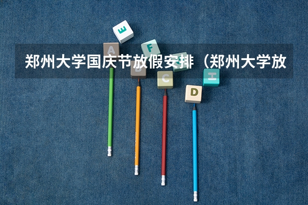 郑州大学国庆节放假安排（郑州大学放假时间寒假）
