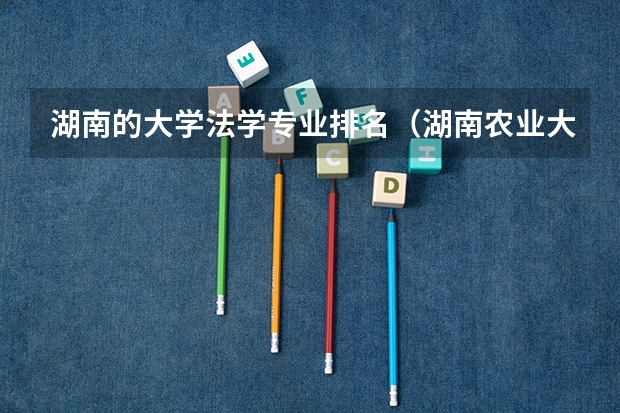 湖南的大学法学专业排名（湖南农业大学法学专业分数线）