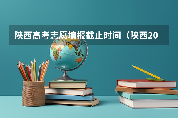 陕西高考志愿填报截止时间（陕西2023高考二本志愿填报时间）