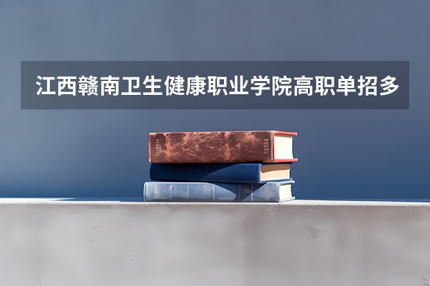 江西赣南卫生健康职业学院高职单招多少人？