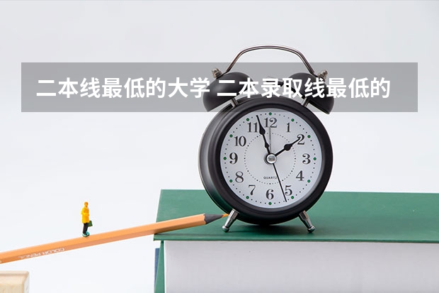 二本线最低的大学 二本录取线最低的大学