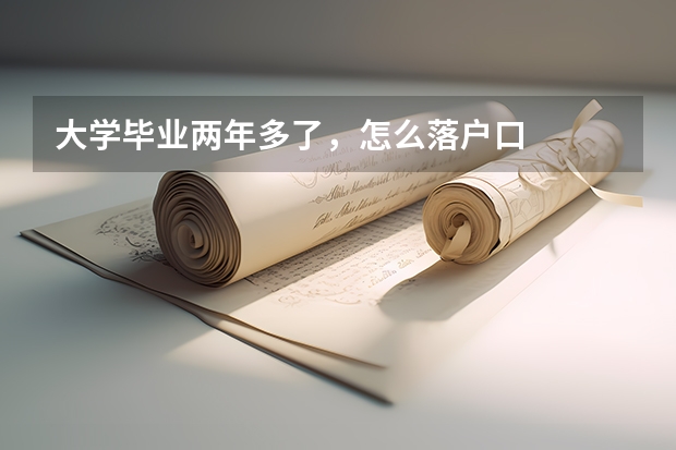 大学毕业两年多了，怎么落户口