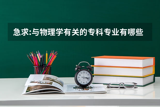 急求:与物理学有关的专科专业有哪些?谢谢