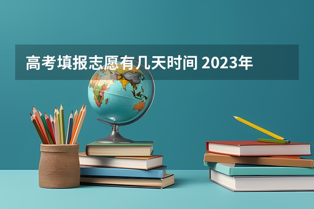 高考填报志愿有几天时间 2023年中职对口升学报名时间