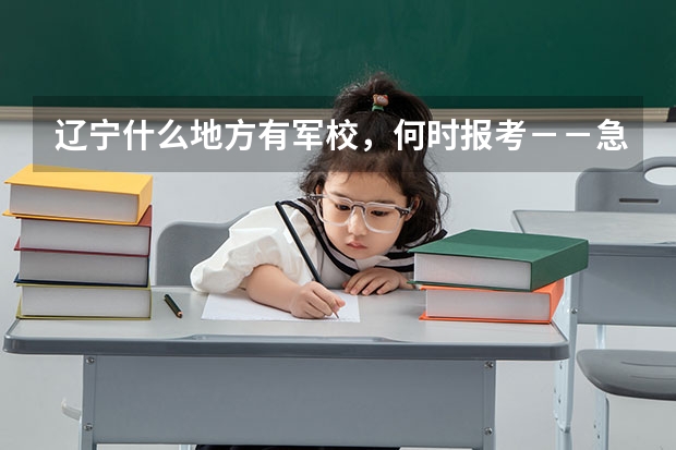 辽宁什么地方有军校，何时报考－－急急急，在线等