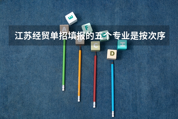 江苏经贸单招填报的五个专业是按次序录取么，分数够到那个专业上哪个专业么？