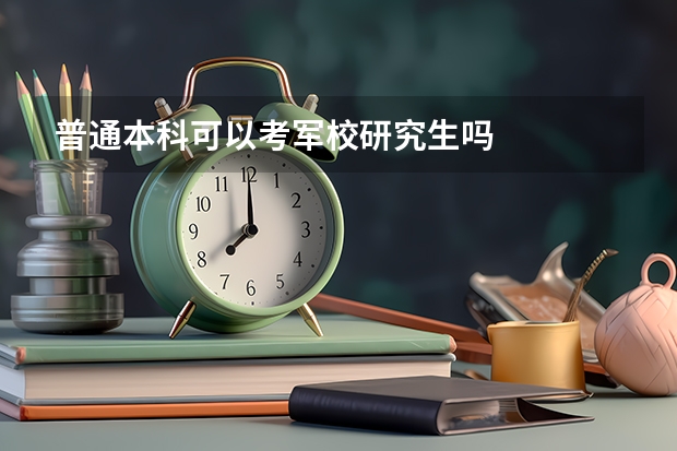 普通本科可以考军校研究生吗
