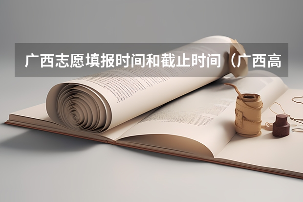 广西志愿填报时间和截止时间（广西高考志愿填报步骤）