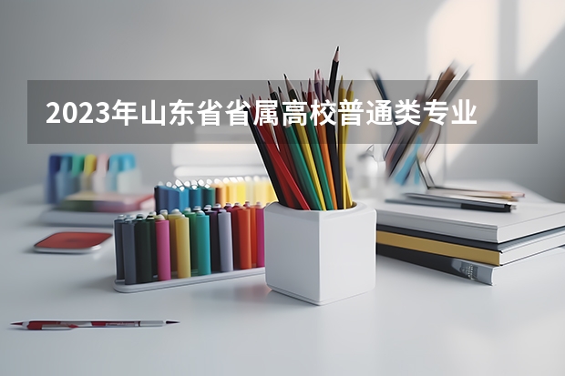 2023年山东省省属高校普通类专业投档最低分排名（各高校最低投档线）