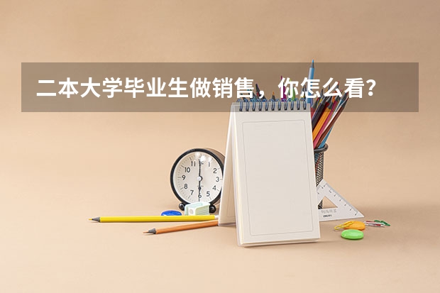 二本大学毕业生做销售，你怎么看？