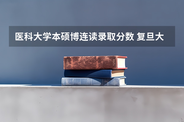 医科大学本硕博连读录取分数 复旦大学临床医学本硕博连读分数线