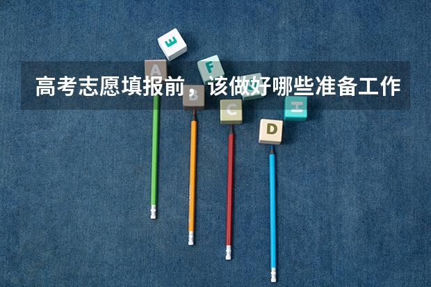 高考志愿填报前，该做好哪些准备工作？