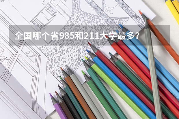 全国哪个省985和211大学最多？