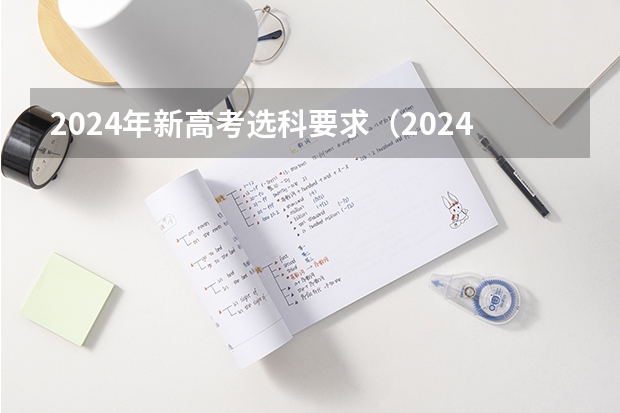 2024年新高考选科要求（2024年高考选科要求）