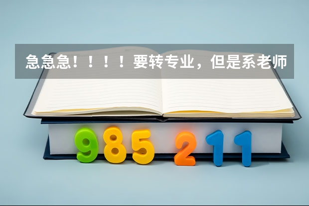 急急急！！！！要转专业，但是系老师不让转，怎么说服他？