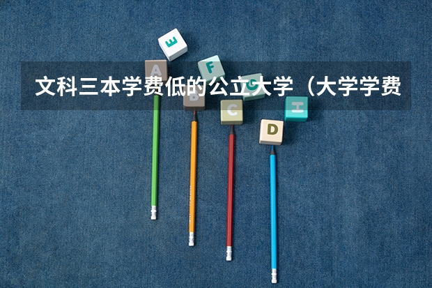 文科三本学费低的公立大学（大学学费收费标准）