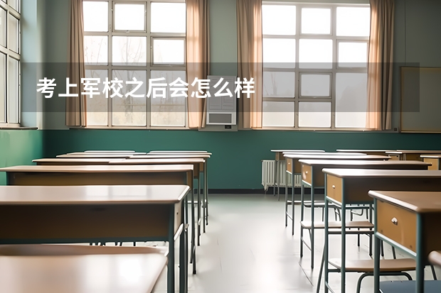 考上军校之后会怎么样