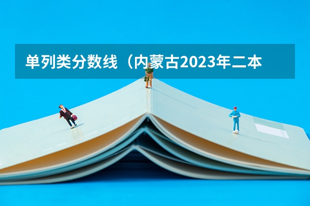 单列类分数线（内蒙古2023年二本分数线预测）