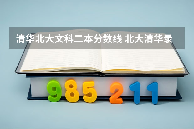 清华北大文科二本分数线 北大清华录取分数线