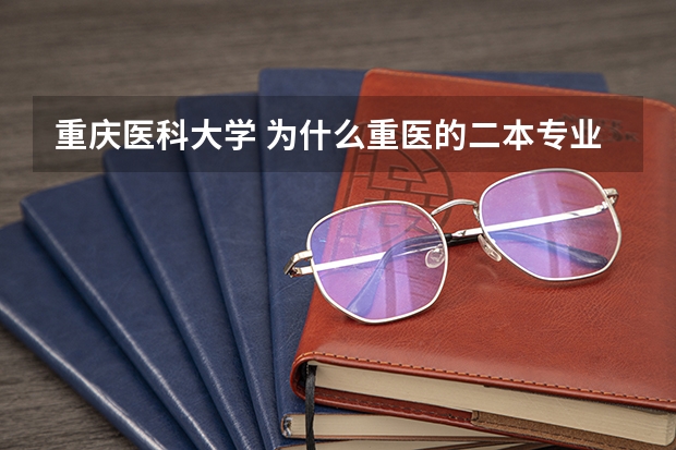 重庆医科大学 为什么重医的二本专业分数却是一本分 甚至超过许多？