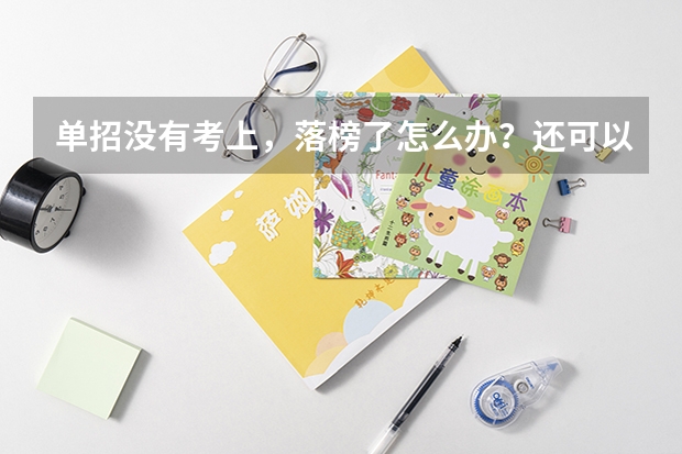 单招没有考上，落榜了怎么办？还可以上大学吗？