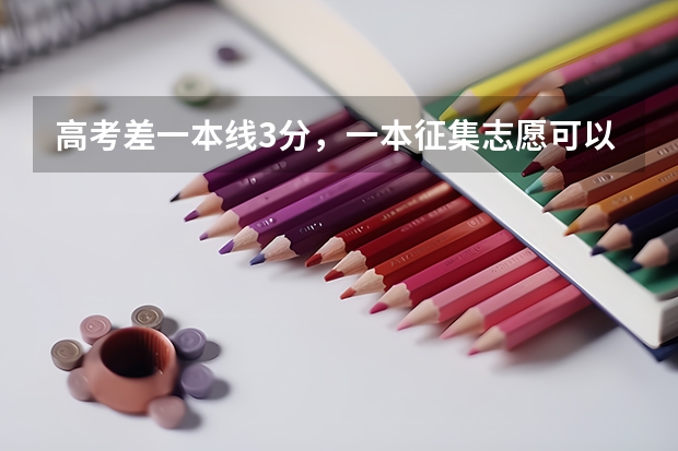 高考差一本线3分，一本征集志愿可以填吗？填了如果不能被录到，对二本志愿有影响吗？