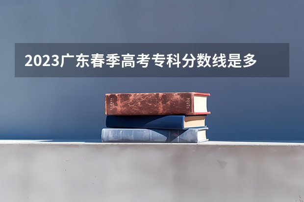 2023广东春季高考专科分数线是多少？