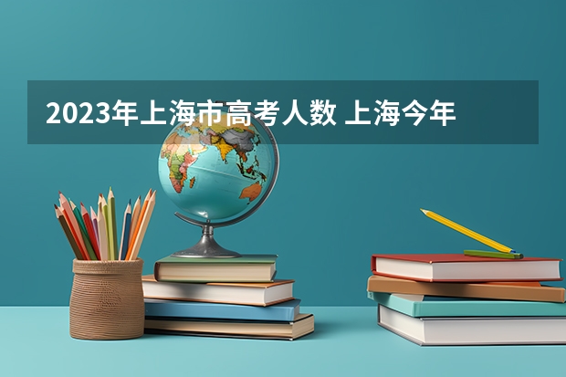 2023年上海市高考人数 上海今年高考人数2023