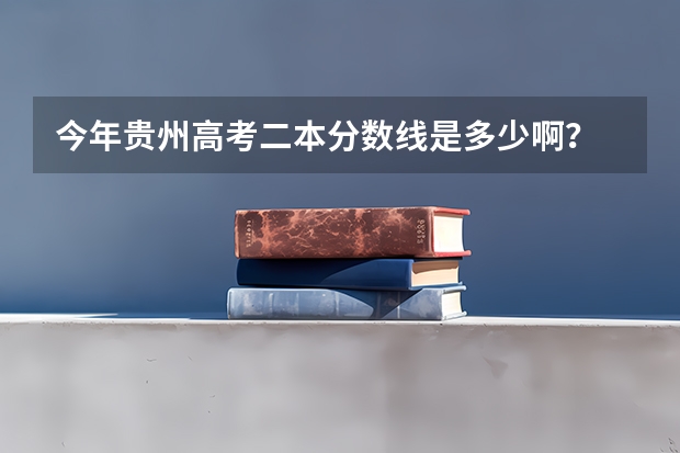 今年贵州高考二本分数线是多少啊？