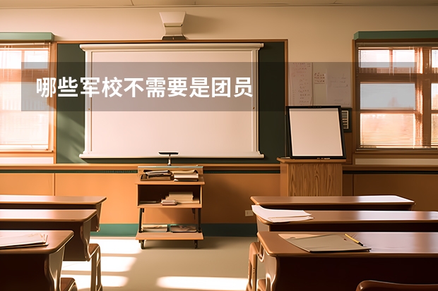 哪些军校不需要是团员