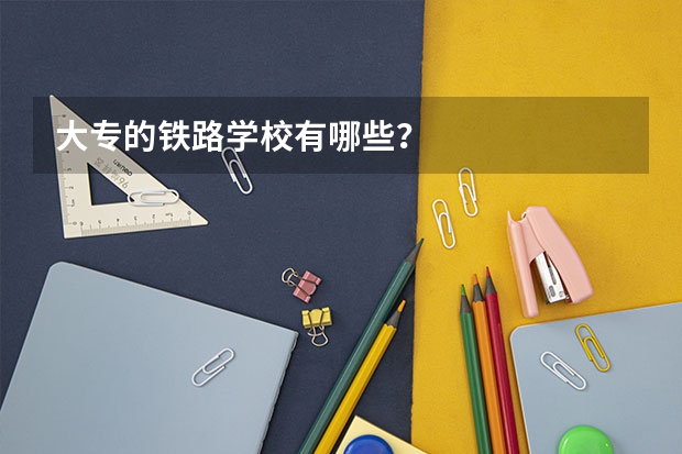大专的铁路学校有哪些？