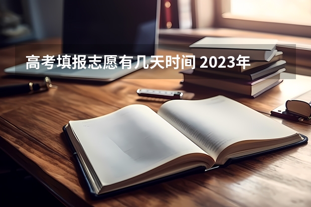 高考填报志愿有几天时间 2023年江西省征集志愿填报时间