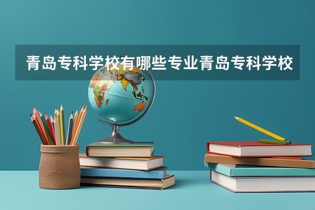 青岛专科学校有哪些专业青岛专科学校有哪些