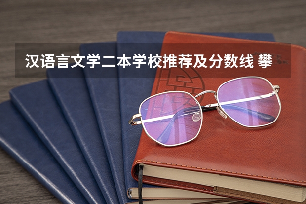 汉语言文学二本学校推荐及分数线 攀枝花学院美术生录取线