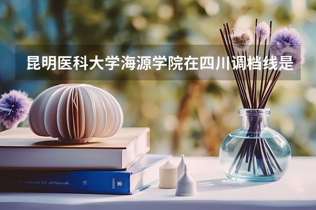 昆明医科大学海源学院在四川调档线是多少?