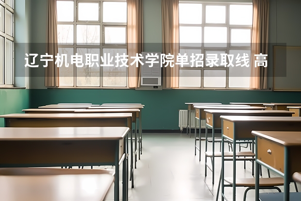 辽宁机电职业技术学院单招录取线 高职单招分数线辽宁职业学院和辽宁装备制造职业学院