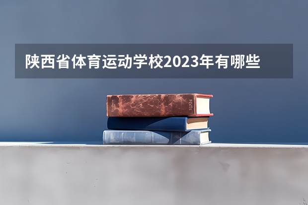 陕西省体育运动学校2023年有哪些专业