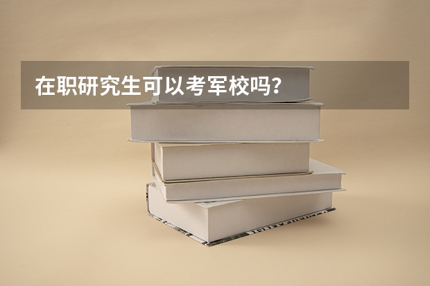 在职研究生可以考军校吗？