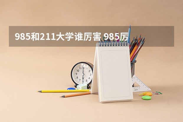 985和211大学谁厉害 985厉害还是211厉害