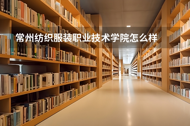 常州纺织服装职业技术学院怎么样