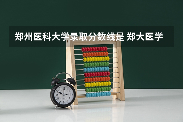 郑州医科大学录取分数线是 郑大医学院研究生录取分数线