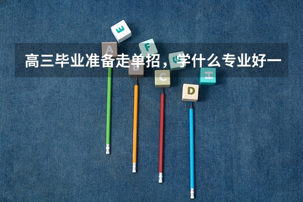 高三毕业准备走单招，学什么专业好一些？