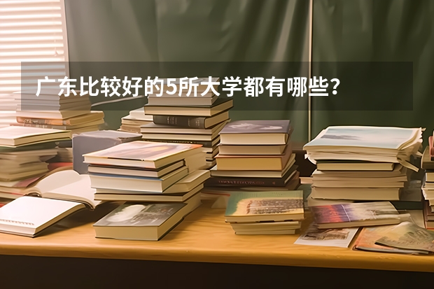 广东比较好的5所大学都有哪些？